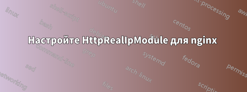 Настройте HttpRealIpModule для nginx