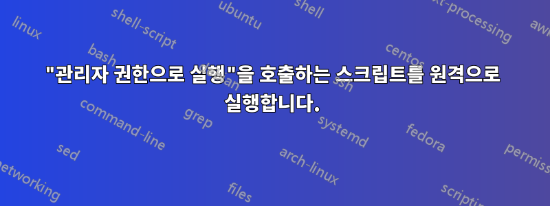 "관리자 권한으로 실행"을 호출하는 스크립트를 원격으로 실행합니다.