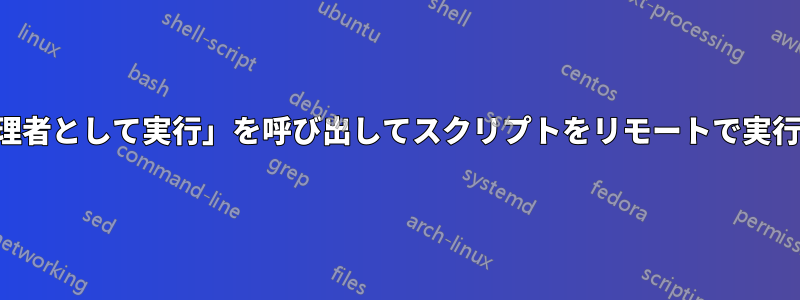 「管理者として実行」を呼び出してスクリプトをリモートで実行する