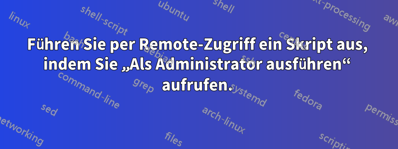 Führen Sie per Remote-Zugriff ein Skript aus, indem Sie „Als Administrator ausführen“ aufrufen.