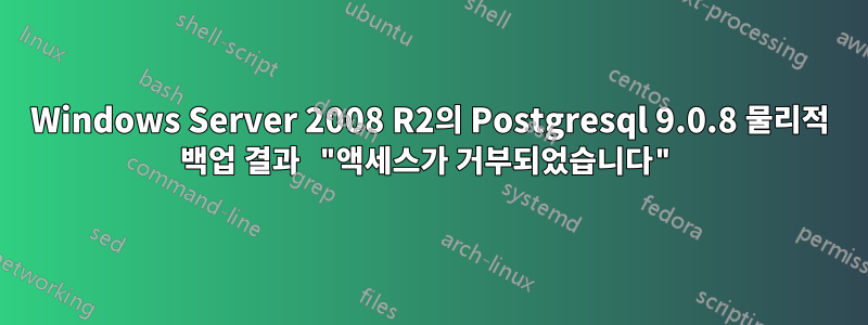 Windows Server 2008 R2의 Postgresql 9.0.8 물리적 백업 결과 "액세스가 거부되었습니다"