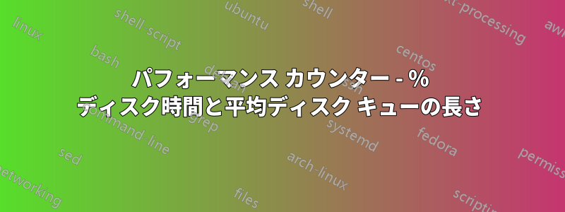 パフォーマンス カウンター - % ディスク時間と平均ディスク キューの長さ