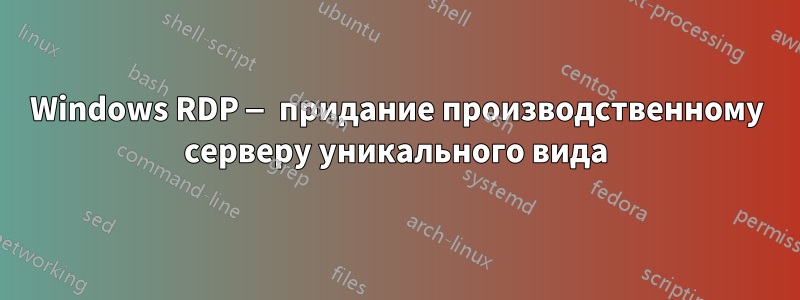 Windows RDP — придание производственному серверу уникального вида