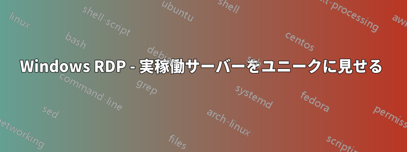 Windows RDP - 実稼働サーバーをユニークに見せる