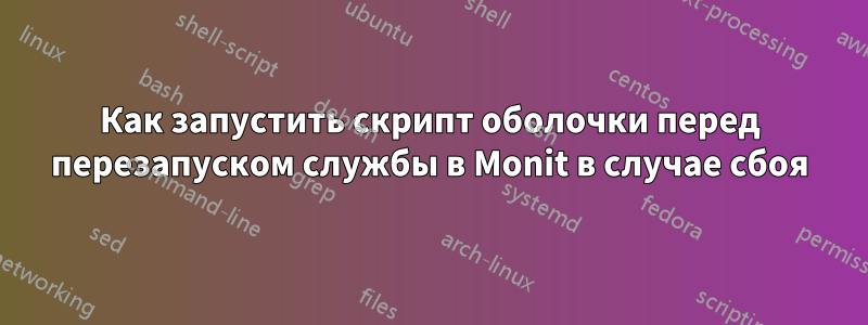 Как запустить скрипт оболочки перед перезапуском службы в Monit в случае сбоя