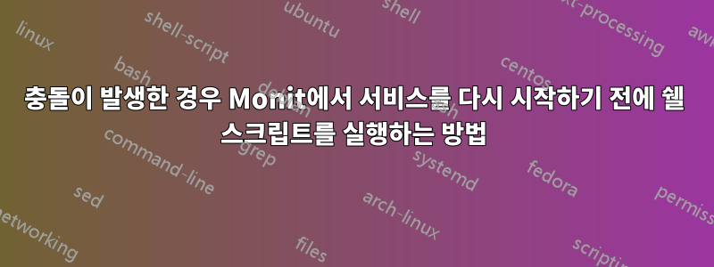 충돌이 발생한 경우 Monit에서 서비스를 다시 시작하기 전에 쉘 스크립트를 실행하는 방법