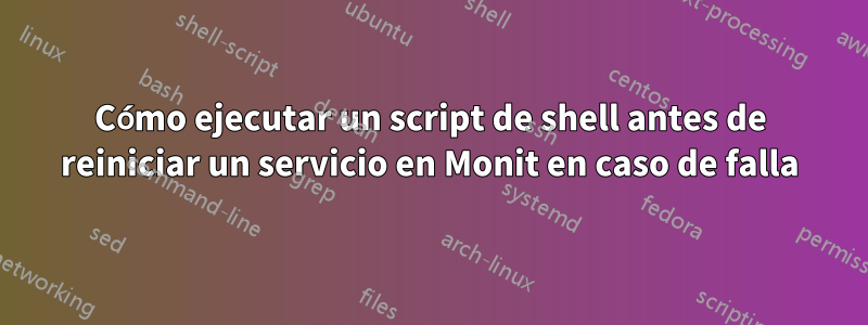 Cómo ejecutar un script de shell antes de reiniciar un servicio en Monit en caso de falla