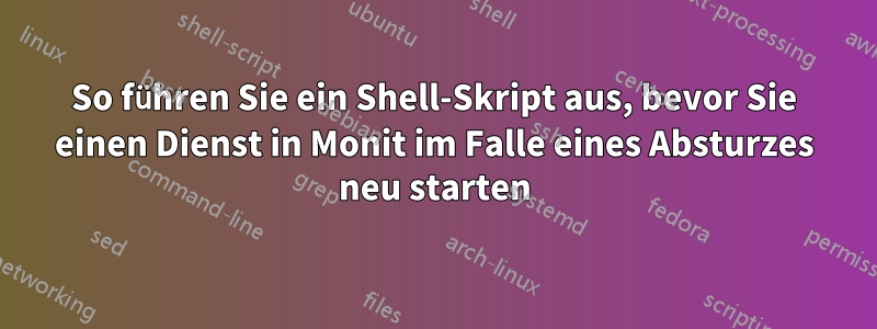 So führen Sie ein Shell-Skript aus, bevor Sie einen Dienst in Monit im Falle eines Absturzes neu starten