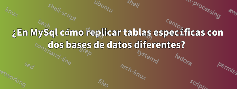 ¿En MySql cómo replicar tablas específicas con dos bases de datos diferentes? 