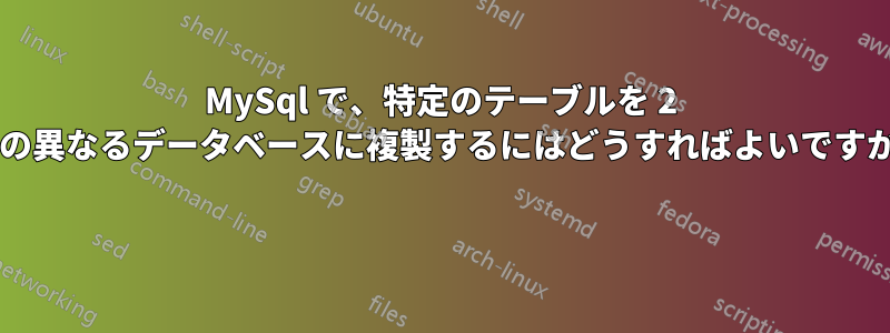 MySql で、特定のテーブルを 2 つの異なるデータベースに複製するにはどうすればよいですか? 