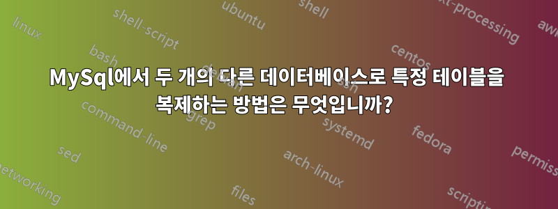 MySql에서 두 개의 다른 데이터베이스로 특정 테이블을 복제하는 방법은 무엇입니까? 