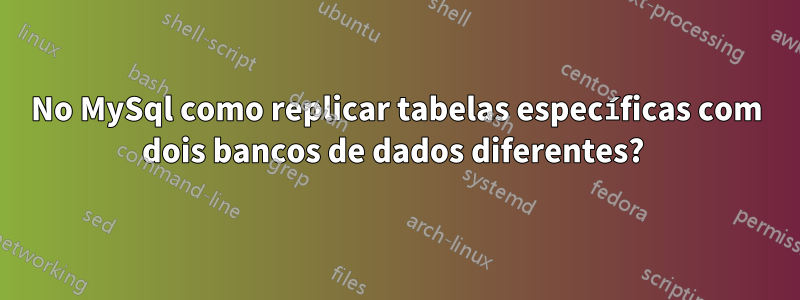 No MySql como replicar tabelas específicas com dois bancos de dados diferentes? 