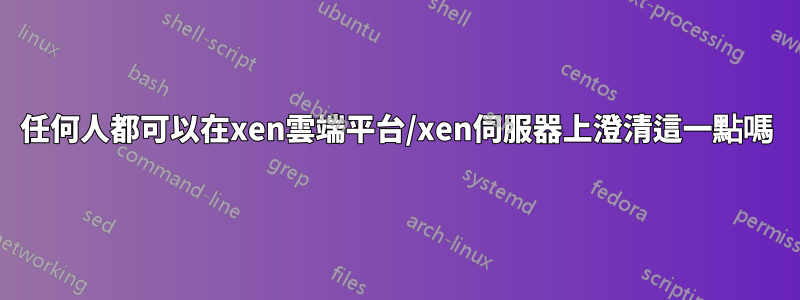 任何人都可以在xen雲端平台/xen伺服器上澄清這一點嗎