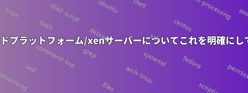 誰かxenクラウドプラットフォーム/xenサーバーについてこれを明確にしてくれませんか