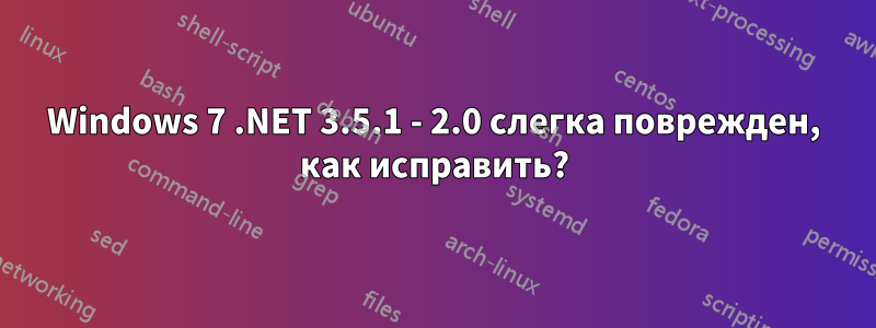 Windows 7 .NET 3.5.1 - 2.0 слегка поврежден, как исправить?