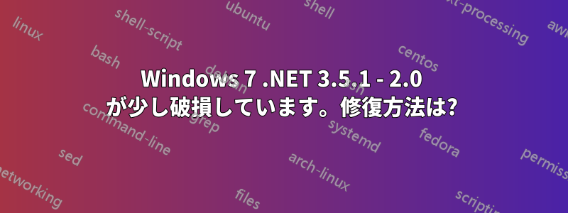 Windows 7 .NET 3.5.1 - 2.0 が少し破損しています。修復方法は?