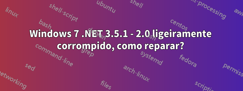 Windows 7 .NET 3.5.1 - 2.0 ligeiramente corrompido, como reparar?