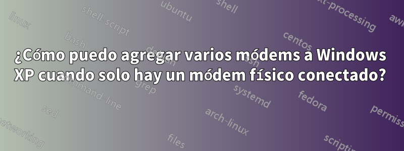 ¿Cómo puedo agregar varios módems a Windows XP cuando solo hay un módem físico conectado?