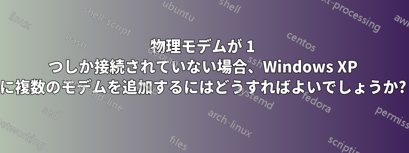 物理モデムが 1 つしか接続されていない場合、Windows XP に複数のモデムを追加するにはどうすればよいでしょうか?