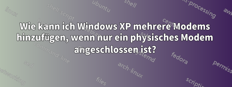 Wie kann ich Windows XP mehrere Modems hinzufügen, wenn nur ein physisches Modem angeschlossen ist?