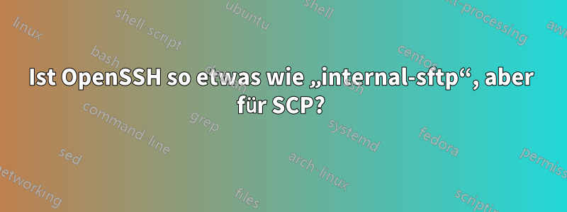 Ist OpenSSH so etwas wie „internal-sftp“, aber für SCP?