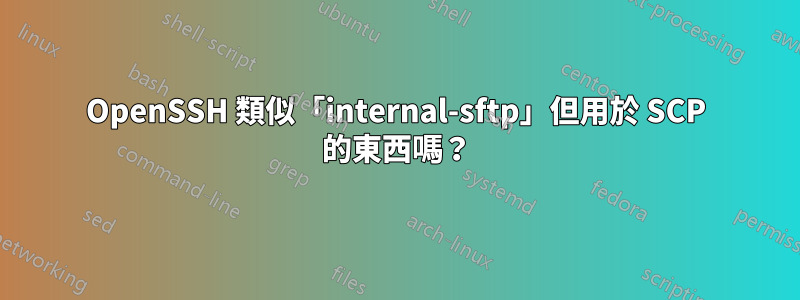 OpenSSH 類似「internal-sftp」但用於 SCP 的東西嗎？