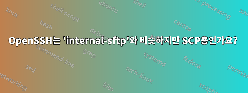 OpenSSH는 'internal-sftp'와 비슷하지만 SCP용인가요?