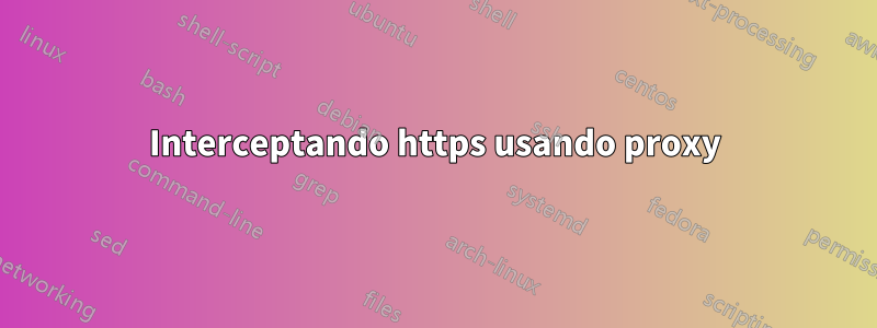 Interceptando https usando proxy