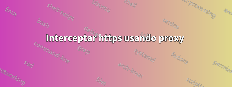 Interceptar https usando proxy