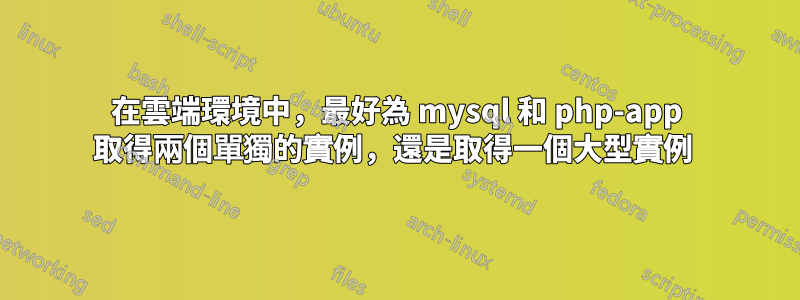 在雲端環境中，最好為 mysql 和 php-app 取得兩個單獨的實例，還是取得一個大型實例 