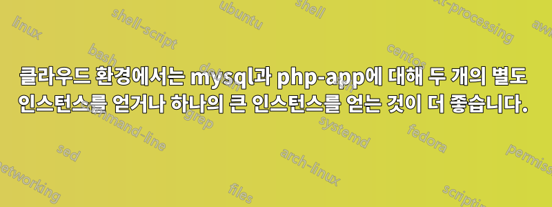 클라우드 환경에서는 mysql과 php-app에 대해 두 개의 별도 인스턴스를 얻거나 하나의 큰 인스턴스를 얻는 것이 더 좋습니다.