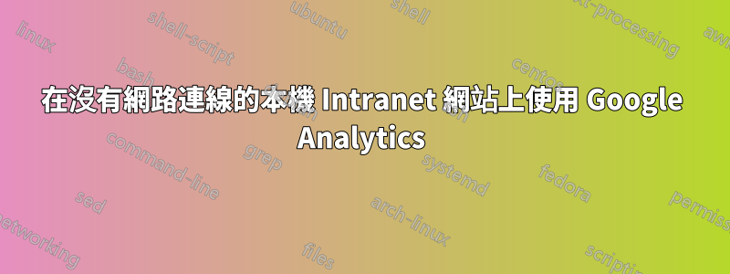 在沒有網路連線的本機 Intranet 網站上使用 Google Analytics