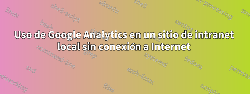 Uso de Google Analytics en un sitio de intranet local sin conexión a Internet