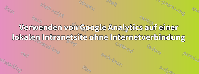 Verwenden von Google Analytics auf einer lokalen Intranetsite ohne Internetverbindung