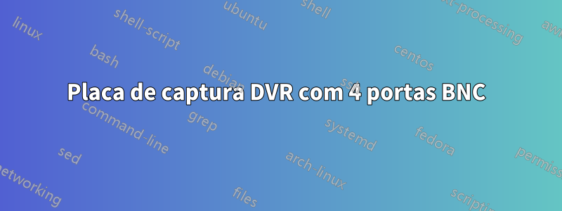 Placa de captura DVR com 4 portas BNC 