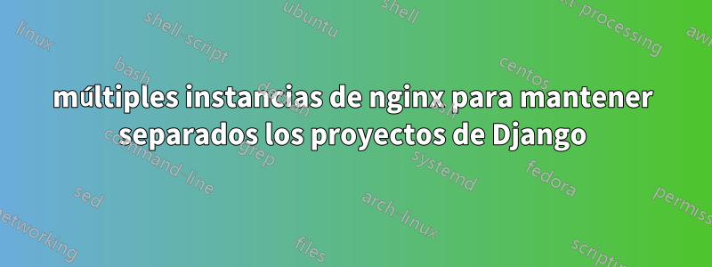 múltiples instancias de nginx para mantener separados los proyectos de Django