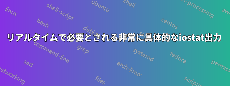 リアルタイムで必要とされる非常に具体的なiostat出力