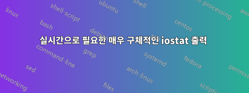 실시간으로 필요한 매우 구체적인 iostat 출력