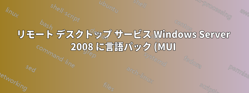 リモート デスクトップ サービス Windows Server 2008 に言語パック (MUI) をインストールする