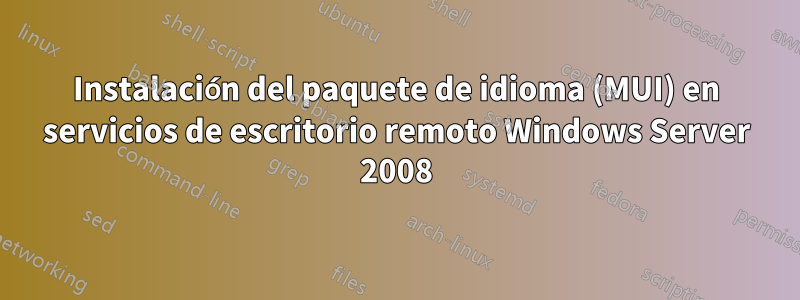 Instalación del paquete de idioma (MUI) en servicios de escritorio remoto Windows Server 2008