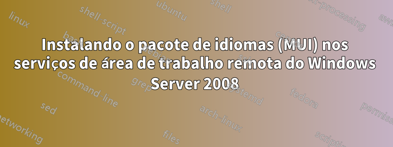 Instalando o pacote de idiomas (MUI) nos serviços de área de trabalho remota do Windows Server 2008