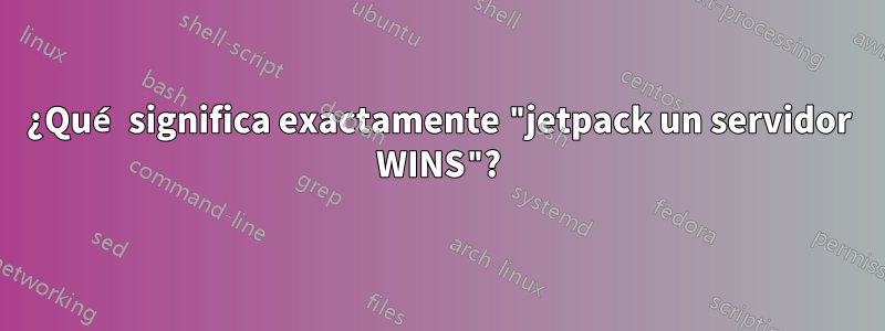 ¿Qué significa exactamente "jetpack un servidor WINS"?