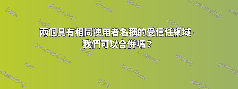 兩個具有相同使用者名稱的受信任網域 - 我們可以合併嗎？