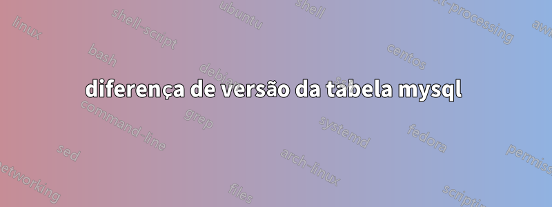 diferença de versão da tabela mysql