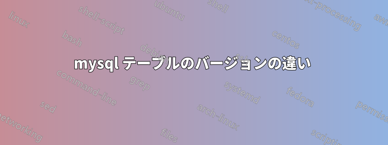 mysql テーブルのバージョンの違い