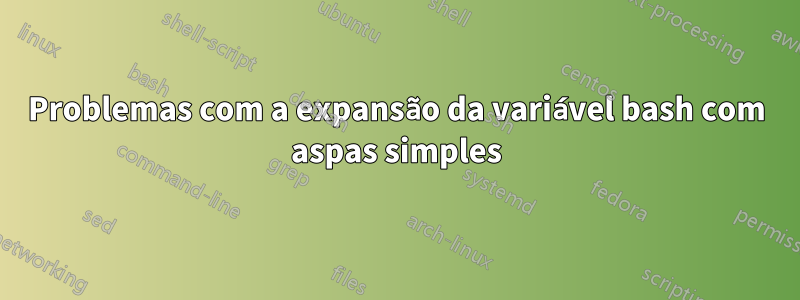 Problemas com a expansão da variável bash com aspas simples