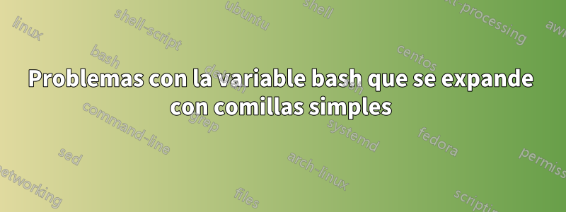 Problemas con la variable bash que se expande con comillas simples