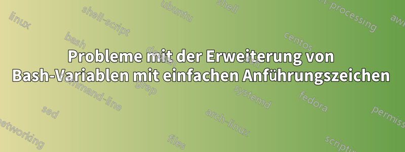 Probleme mit der Erweiterung von Bash-Variablen mit einfachen Anführungszeichen