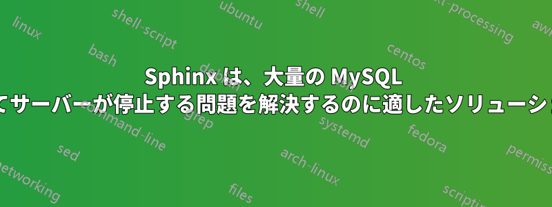 Sphinx は、大量の MySQL 読み取りによってサーバーが停止する問題を解決するのに適したソリューションでしょうか?