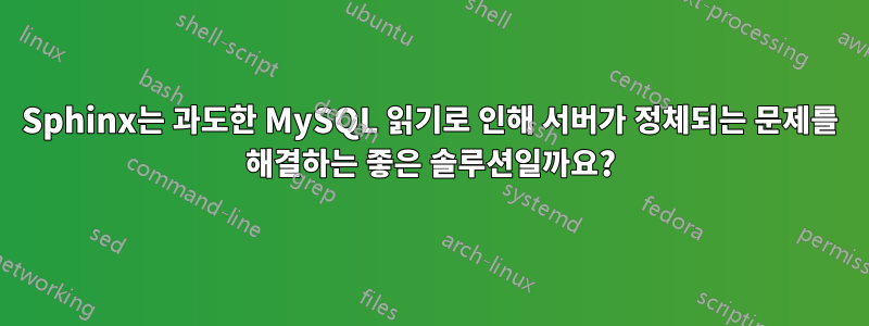 Sphinx는 과도한 MySQL 읽기로 인해 서버가 정체되는 문제를 해결하는 좋은 솔루션일까요?